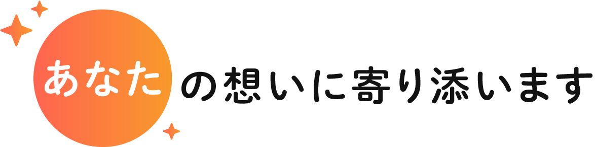 あなたの想いに寄り添います